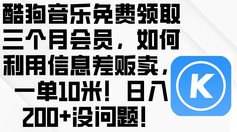 (10236期)酷狗音乐免费领取三个月会员,利用信息差贩卖,一单10米!日入200+没问题D先生轻创|D先生轻创网|神话资源库|神话社D先生轻创