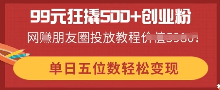 99元狂撬500+创业粉,单日五位数轻松变现,网创朋友圈投放教程D先生轻创|D先生轻创网|神话资源库|神话社D先生轻创