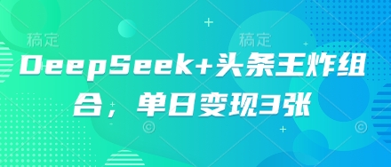 DeepSeek+头条王炸组合，单日变现3张D先生轻创|D先生轻创网|神话资源库|神话社D先生轻创