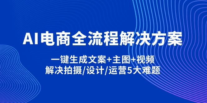 (14200期)AI电商全流程解决方案,一键生成文案+主图+视频,解决拍摄/设计/运营5大难题D先生轻创|D先生轻创网|神话资源库|神话社D先生轻创