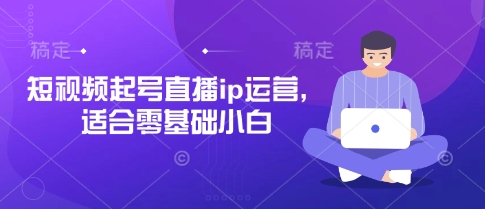 短视频起号直播ip运营,适合零基础小白D先生轻创|D先生轻创网|神话资源库|神话社D先生轻创