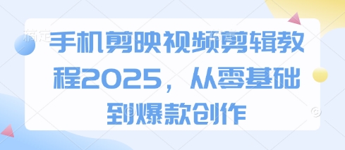 手机剪映视频剪辑教程2025,从零基础到爆款创作D先生轻创|D先生轻创网|神话资源库|神话社D先生轻创