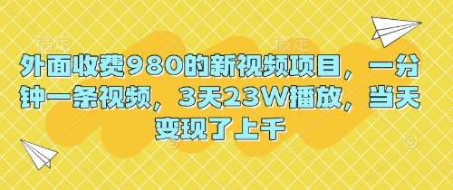 外面收费980的新视频项目,一分钟一条视频,3天23W播放,当天变现了上千D先生轻创|D先生轻创网|神话资源库|神话社D先生轻创