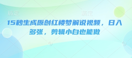 15秒生成原创红楼梦解说视频,日入多张,剪辑小白也能做D先生轻创|D先生轻创网|神话资源库|神话社D先生轻创