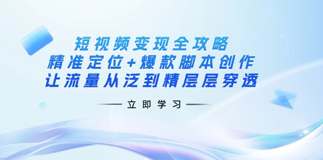 (14159期)短视频变现全攻略:精准定位+爆款脚本创作,让流量从泛到精层层穿透D先生轻创|D先生轻创网|神话资源库|神话社D先生轻创