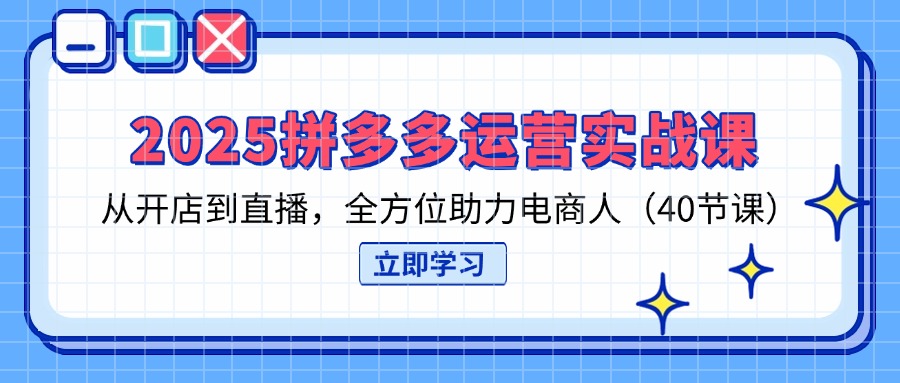 (14259期)2025拼多多运营实战课,从开店到直播,全方位助力电商人(40节课)D先生轻创|D先生轻创网|神话资源库|神话社D先生轻创