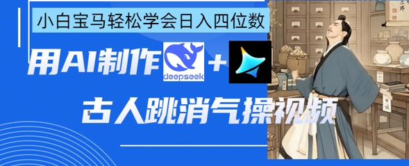 AI古人跳消气操视频制作,deepseek+即梦,小白宝马轻松学会日入四位数D先生轻创|D先生轻创网|神话资源库|神话社D先生轻创