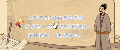 AI制作3D动画养生视频,三分钟一条,条条是爆款,变现简单(附提示词)D先生轻创|D先生轻创网|神话资源库|神话社D先生轻创