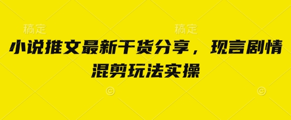 小说推文最新干货分享,现言剧情混剪玩法实操D先生轻创|D先生轻创网|神话资源库|神话社D先生轻创