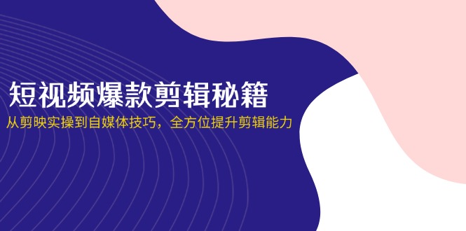 (14244期)短视频爆款剪辑秘籍,从剪映实操到自媒体技巧,全方位提升剪辑能力D先生轻创|D先生轻创网|神话资源库|神话社D先生轻创
