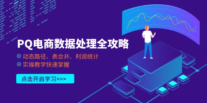 (14240期)PQ电商数据处理全攻略,动态路径、表合并、利润统计,实操教学快速掌握D先生轻创|D先生轻创网|神话资源库|神话社D先生轻创