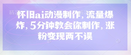 怀旧ai动漫制作,流量爆炸,5分钟教会你制作,涨粉变现两不误D先生轻创|D先生轻创网|神话资源库|神话社D先生轻创