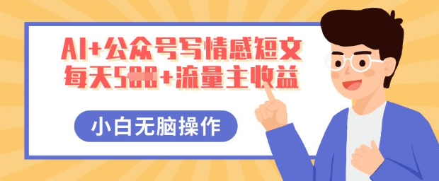 AI+公众号写情感短文,每天5张+流量主收益,多号矩阵无脑操作,小白轻松上手,保姆级教程D先生轻创|D先生轻创网|神话资源库|神话社D先生轻创