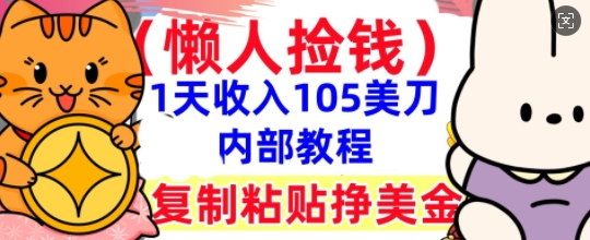 复制粘贴挣美刀,1天收入105刀,小白专属,0门槛, 懒人捡钱,被动收入D先生轻创|D先生轻创网|神话资源库|神话社D先生轻创