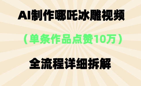 AI哪吒冰雕视频,单条视频点赞10W+,全流程详细拆解D先生轻创|D先生轻创网|神话资源库|神话社D先生轻创