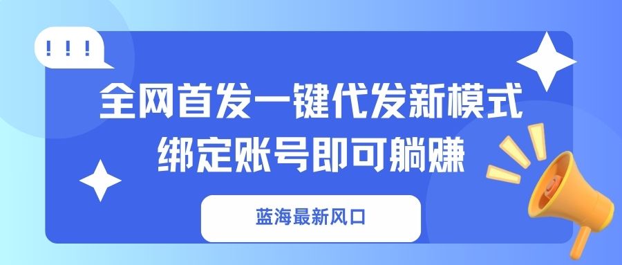 (14183期)蓝海最新风口,全网首发一键代发新模式!绑定账号即可躺赚D先生轻创|D先生轻创网|神话资源库|神话社D先生轻创