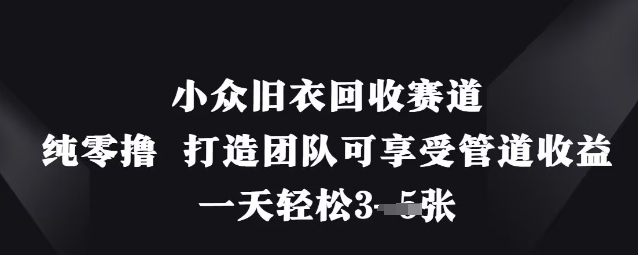小众旧衣回收赛道,纯零撸 打造团队可享受管道收益,一天轻松3张D先生轻创|D先生轻创网|神话资源库|神话社D先生轻创