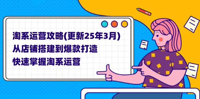 (14190期)淘系运营攻略(更新25年3月) 从店铺搭建到爆款打造,快速掌握淘系运营D先生轻创|D先生轻创网|神话资源库|神话社D先生轻创