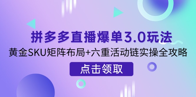 (14192期)拼多多直播爆单3.0玩法解析,黄金SKU矩阵布局+六重活动链实操全攻略D先生轻创|D先生轻创网|神话资源库|神话社D先生轻创