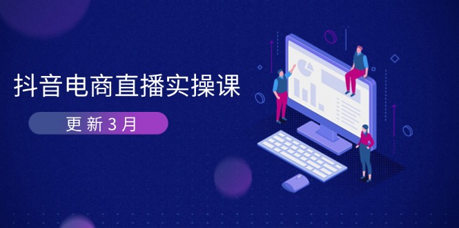 (14253期)抖音电商直播实操课-更新3月 深度剖析算法机制 快速提升直播GMV与带货变现D先生轻创|D先生轻创网|神话资源库|神话社D先生轻创