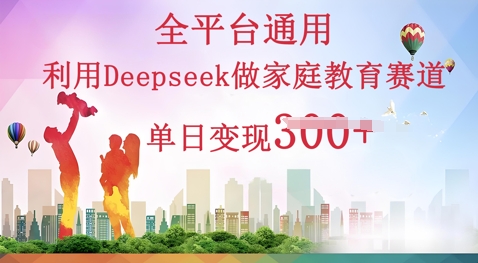 利用Deepseek做家庭教育赛道条条爆款单日变现3张D先生轻创|D先生轻创网|神话资源库|神话社D先生轻创