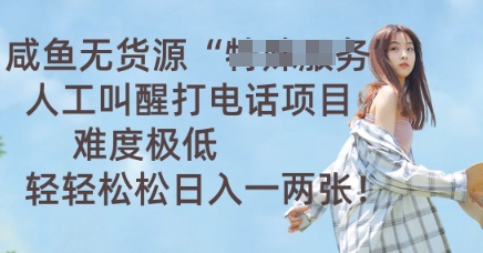 咸鱼无货源人工叫醒打电话项目,难度极低, 轻轻松松日入一两张D先生轻创|D先生轻创网|神话资源库|神话社D先生轻创