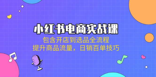 (14165期)小红书电商实战课:包含开店到选品全流程,提升商品流量,日销百单技巧D先生轻创|D先生轻创网|神话资源库|神话社D先生轻创