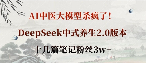 AI中医大模型杀疯了!DeepSeek中式养生2.0版本,十几篇笔记粉丝3w+D先生轻创|D先生轻创网|神话资源库|神话社D先生轻创