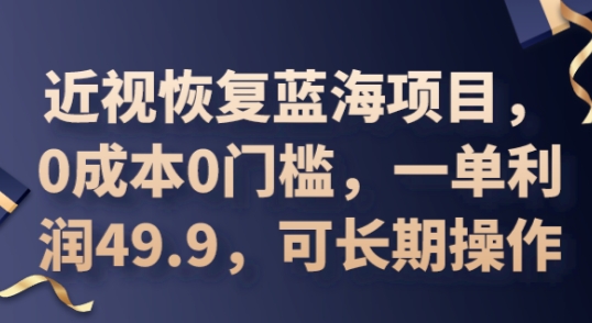 2025近视恢复蓝海项目,0成本0门槛,一单利润49.9,可长期操作D先生轻创|D先生轻创网|神话资源库|神话社D先生轻创