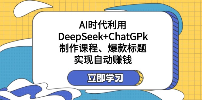 (14149期)某付费文:AI时代利用DeepSeek+ChatGPk制作课程、爆款标题,实现自动赚钱D先生轻创|D先生轻创网|神话资源库|神话社D先生轻创
