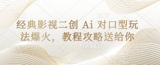 经典影视二创 Ai 对口型玩法爆火，教程攻略送给你D先生轻创|D先生轻创网|神话资源库|神话社D先生轻创