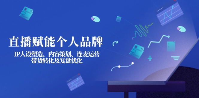 (14158期)直播赋能个人品牌:IP人设塑造、内容策划、连麦运营、带货转化及复盘优化D先生轻创|D先生轻创网|神话资源库|神话社D先生轻创
