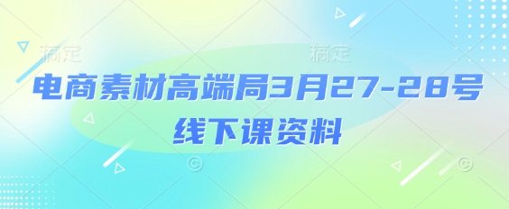 电商素材高端局3月27-28号线下课资料,全程场记+100多张ppt图片+重点视频+课程思维导图+录音带字幕D先生轻创|D先生轻创网|神话资源库|神话社D先生轻创