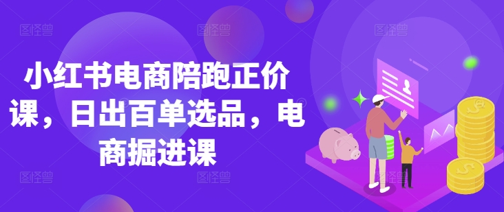 小红书电商陪跑正价课,小红书官方认证电商讲师教学,日出百单选品,电商掘进课D先生轻创|D先生轻创网|神话资源库|神话社D先生轻创
