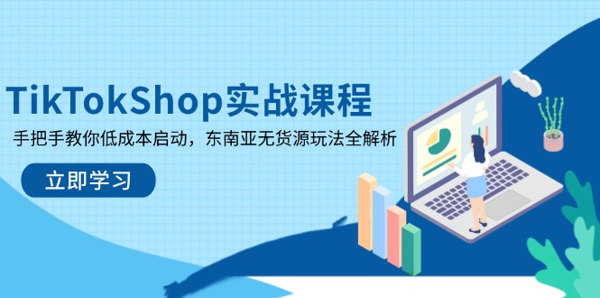 (14269期)TikTokShop实战课程,手把手教你低成本启动,东南亚无货源玩法全解析D先生轻创|D先生轻创网|神话资源库|神话社D先生轻创