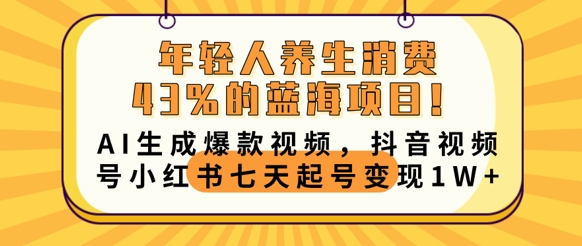 年轻人养生消费43%的蓝海项目,AI生成爆款视频,抖音视频号小红书七天起号变现1wD先生轻创|D先生轻创网|神话资源库|神话社D先生轻创