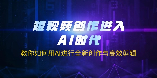 (14145期)短视频创作进入AI时代,教你如何用AI进行全新创作与高效剪辑D先生轻创|D先生轻创网|神话资源库|神话社D先生轻创