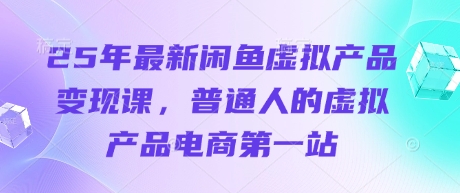 25年最新闲鱼虚拟产品变现课,普通人的虚拟产品电商第一站D先生轻创|D先生轻创网|神话资源库|神话社D先生轻创