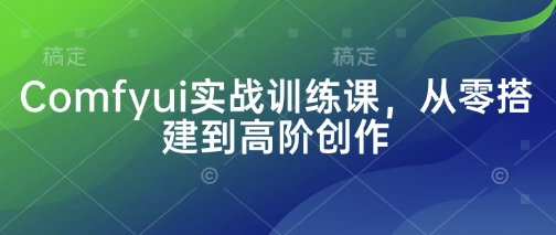 Comfyui实战训练课,从零搭建到高阶创作D先生轻创|D先生轻创网|神话资源库|神话社D先生轻创