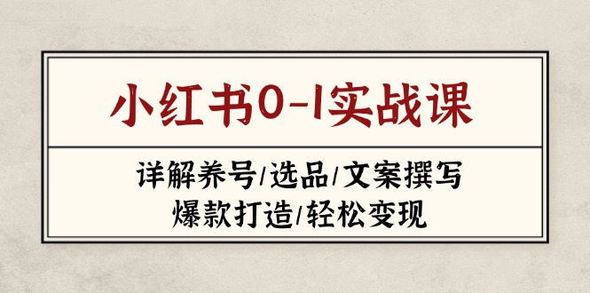 (14237期)小红书0-1实战课(2023-2025),详解养号/选品/文案撰写/爆款打造/轻松变现D先生轻创|D先生轻创网|神话资源库|神话社D先生轻创
