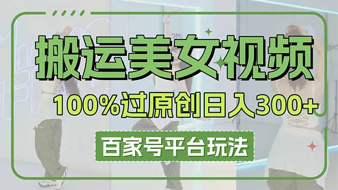 (14207期)搬运美女视频100%过原创大揭秘,百家号平台玩法,轻松日入3000+(可矩阵)D先生轻创|D先生轻创网|神话资源库|神话社D先生轻创