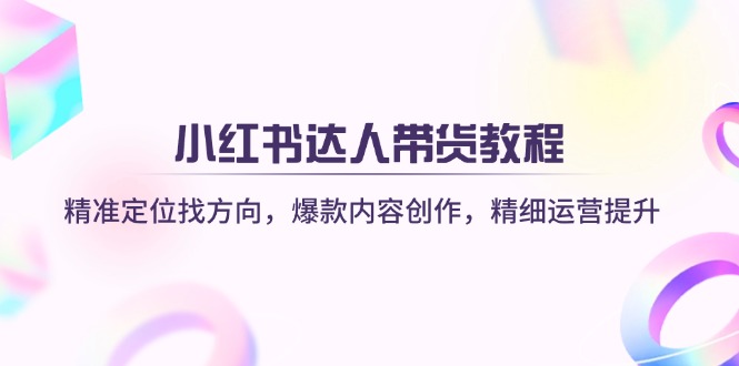 (14142期)小红书达人带货教程:精准定位找方向,爆款内容创作,精细运营提升D先生轻创|D先生轻创网|神话资源库|神话社D先生轻创
