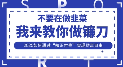韭菜生涯终结者,我来教你做镰刀,2025如何通过“知识付费”实现财F自由【揭秘】D先生轻创|D先生轻创网|神话资源库|神话社D先生轻创