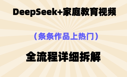 Deepseek制作家庭教育类视频,条条作品上热门,全流程拆解D先生轻创|D先生轻创网|神话资源库|神话社D先生轻创