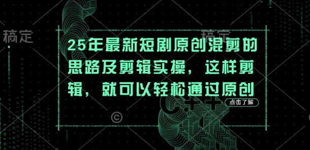 25年最新短剧原创混剪的思路及剪辑实操，这样剪辑，就可以轻松通过原创D先生轻创|D先生轻创网|神话资源库|神话社D先生轻创