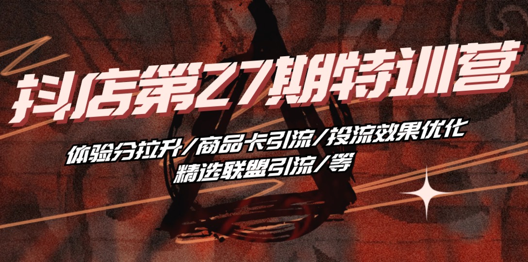 (10625期)抖店·第27期特训营 体验分拉升/商品卡引流/投流效果优化/精选联盟引流/等D先生轻创|D先生轻创网|神话资源库|神话社D先生轻创