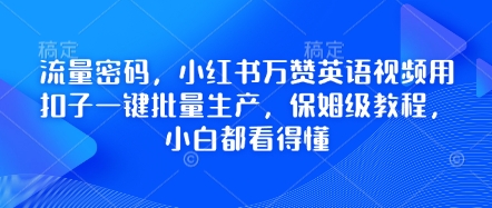 流量密码,小红书万赞英语视频用扣子一键批量生产,保姆级教程,小白都看得懂D先生轻创|D先生轻创网|神话资源库|神话社D先生轻创