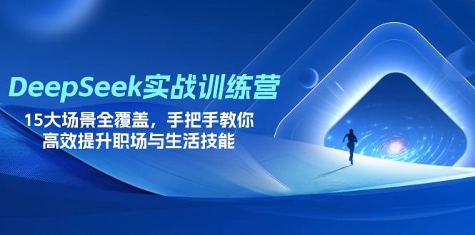 (14236期)DeepSeek实战训练营,15大场景全覆盖,手把手教你高效提升职场与生活技能D先生轻创|D先生轻创网|神话资源库|神话社D先生轻创