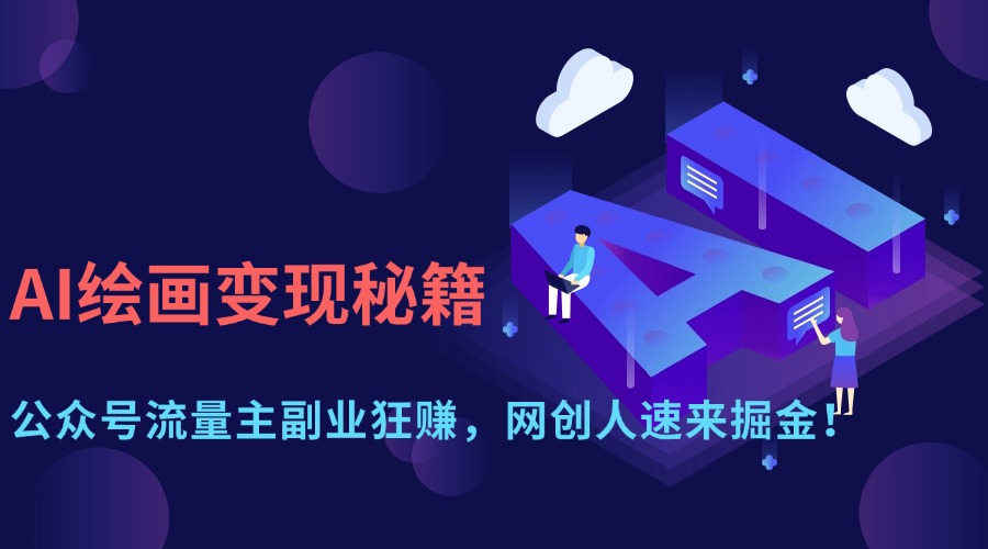 (14264期)AI绘画变现秘籍:公众号流量主副业狂赚,网创人速来掘金!D先生轻创|D先生轻创网|神话资源库|神话社D先生轻创