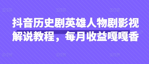 抖音历史剧英雄人物剧影视解说教程,每月收益嘎嘎香D先生轻创|D先生轻创网|神话资源库|神话社D先生轻创